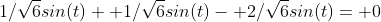 1/\sqrt{6}sin(t)+ 1/\sqrt{6}sin(t)- 2/\sqrt{6}sin(t)= 0