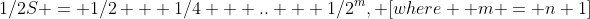 1/2S = 1/2 + 1/4 + .. + 1/2^m, [where  m = n+1]