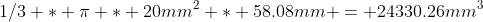 1/3 * \pi * 20mm^2 * 58.08mm = 24330.26mm^3