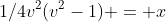 1/4v^2(v^2-1) = x
