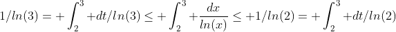 1/ln(3)= \int_2^3 dt/ln(3)\le \int_2^3 \frac{dx}{ln(x)}\le 1/ln(2)= \int_2^3 dt/ln(2)