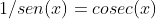 1/sen(x)=cosec(x)