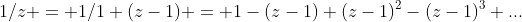 1/z = 1/1+(z-1) = 1-(z-1)+(z-1)^2-(z-1)^3+...