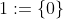1:=\{0\}