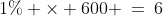 1\% \times 600 \:=\:6