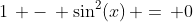 1\, -\, \sin^2(x)\, =\, 0
