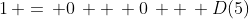 1\, =\, 0\, +\, 0\, +\, D(5)
