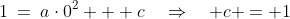 1\:=\:a\cdot0^2 + c\quad\Rightarrow\quad c = 1