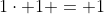 1\cdot 1 = 1