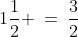 1\frac{1}{2} \:=\:\frac{3}{2}