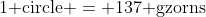 1\text{ circle} = 137\text{ gzorns}