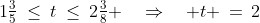 1\tfrac{3}{5}\:\le\:t\:\le\:2\tfrac{3}{8} \quad\Rightarrow\quad t \,=\,2
