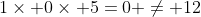 1\times 0\times 5=0 \neq 12