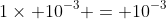 1\times 10^{-3} = 10^{-3}