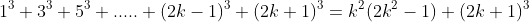 1^{3}+3^{3}+5^{3}+.....+(2k-1)^{3}+(2k+1)^{3}=k^{2}(2k^{2}-1)+(2k+1)^{3}
