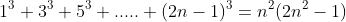 1^{3}+3^{3}+5^{3}+.....+(2n-1)^{3}=n^{2}(2n^{2}-1)