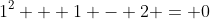 1^2 + 1 - 2 = 0