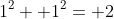 1^2+ 1^2= 2