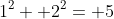 1^2+ 2^2= 5