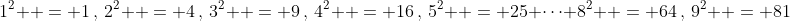 1^2  = 1\,,\,2^2  = 4\,,\,3^2  = 9\,,\,4^2  = 16\,,\,5^2  = 25 \cdots 8^2  = 64\,,\,9^2  = 81