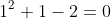 1^2+1-2=0
