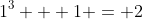 1^3 + 1 = 2