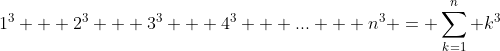 1^3 + 2^3 + 3^3 + 4^3 + ... + n^3 = \sum_{k=1}^n k^3