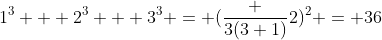 1^3 + 2^3 + 3^3 = (\frac {3(3+1)}{2})^2 = 36
