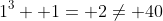 1^3+ 1= 2\ne 40