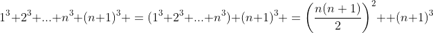 1^3+2^3+...+n^3+(n+1)^3 =(1^3+2^3+...+n^3)+(n+1)^3 =\left(\frac{n(n+1)}{2}\right)^2+ (n+1)^3