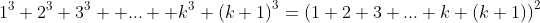 1^3+2^3+3^3+ ... +k^3+{(k+1)}^3={(1+2+3+...+k+(k+1))}^2