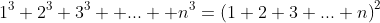 1^3+2^3+3^3+ ... +n^3={(1+2+3+...+n)}^2