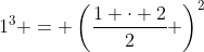 1^3 = \left(\frac{1 \cdot 2}{2} \right)^2