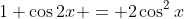 1+\cos{2x} = 2\cos^2{x}