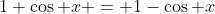 1+\cos x = 1-\cos x