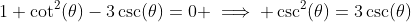 1+\cot^2(\theta)-3\csc(\theta)=0 \implies \csc^2(\theta)=3\csc(\theta)