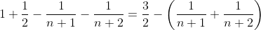 1+\frac{1}{2}-\frac{1}{n+1}-\frac{1}{n+2}=\frac{3}{2}-\left(\frac{1}{n+1}+\frac{1}{n+2}\right)