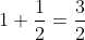 1+\frac{1}{2}=\frac{3}{2}