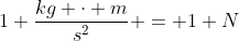 1 \frac{kg \cdot m}{s^2} = 1 N