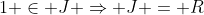 1 \in J \Rightarrow J = R