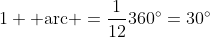 1 \mbox{ arc }=\frac{1}{12}360^\circ=30^\circ
