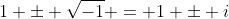 1 \pm \sqrt{-1} = 1 \pm i