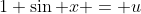 1+\sin x = u