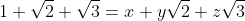 1+\sqrt{2}+\sqrt{3}=x+y\sqrt{2}+z\sqrt{3}