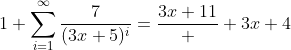 1+\sum_{i=1}^\infty\frac{7}{(3x+5)^i}=\frac{3x+11}  {3x+4}
