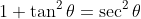 1+\tan^2\theta=\sec^2\theta