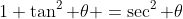 1+\tan^2 \theta =\sec^2 \theta