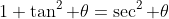 1+\tan^2 \theta=\sec^2 \theta