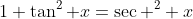 1+\tan^2 x=\sec ^2 x