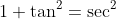 1+\tan^2=\sec^2
